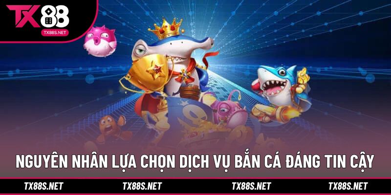 Nguyên nhân lựa chọn dịch vụ bắn cá đáng tin cậy